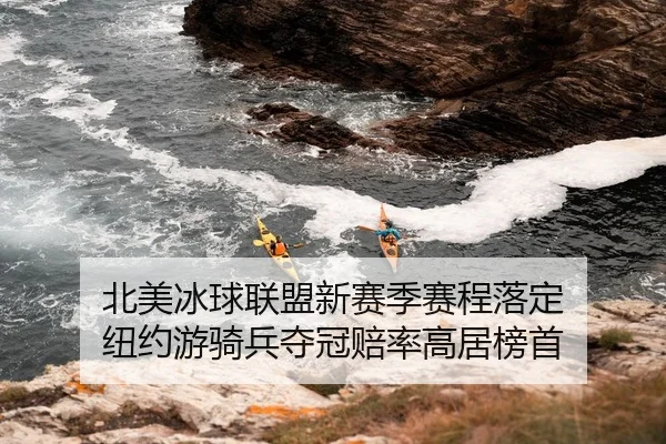 北美冰球联盟新赛季赛程落定 纽约游骑兵夺冠赔率高居榜首